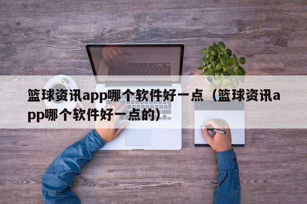 篮球资讯app哪个软件好一点（篮球资讯app哪个软件好一点的）