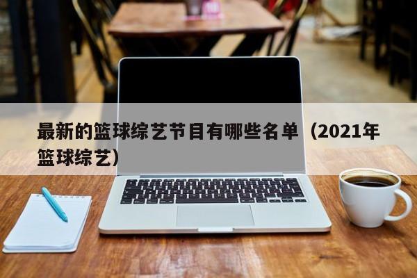 最新的篮球综艺节目有哪些名单（2021年篮球综艺）