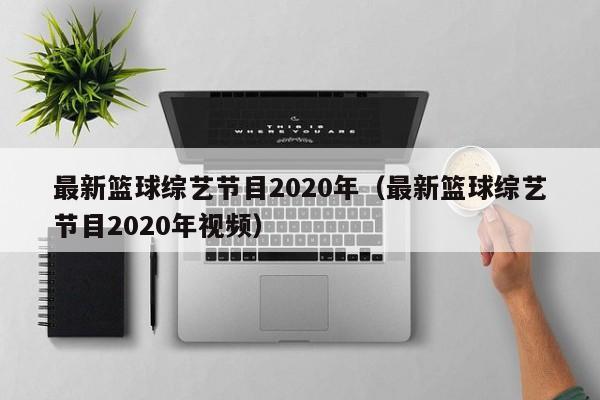 最新篮球综艺节目2020年（最新篮球综艺节目2020年视频）