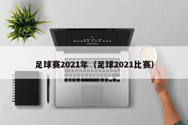 足球赛2021年（足球2021比赛）