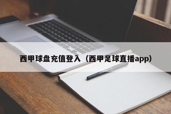 西甲球盘充值登入（西甲足球直播app）