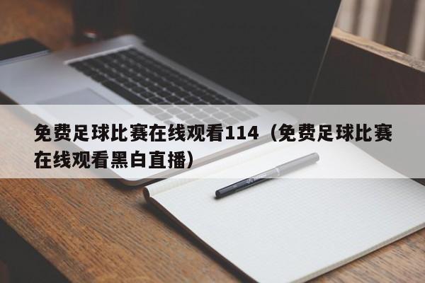 免费足球比赛在线观看114（免费足球比赛在线观看黑白直播）