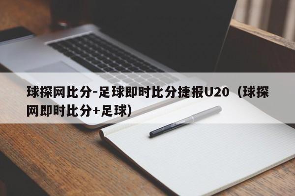 球探网比分-足球即时比分捷报U20（球探网即时比分+足球）