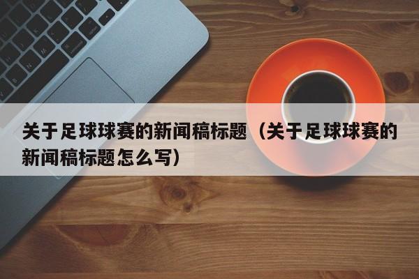 关于足球球赛的新闻稿标题（关于足球球赛的新闻稿标题怎么写）